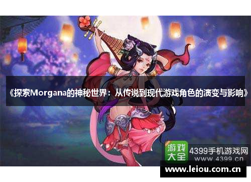 《探索Morgana的神秘世界：从传说到现代游戏角色的演变与影响》