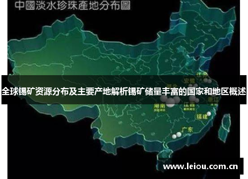 全球锡矿资源分布及主要产地解析锡矿储量丰富的国家和地区概述